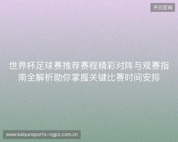 世界杯足球赛推荐赛程精彩对阵与观赛指南全解析助你掌握关键比赛时间安排